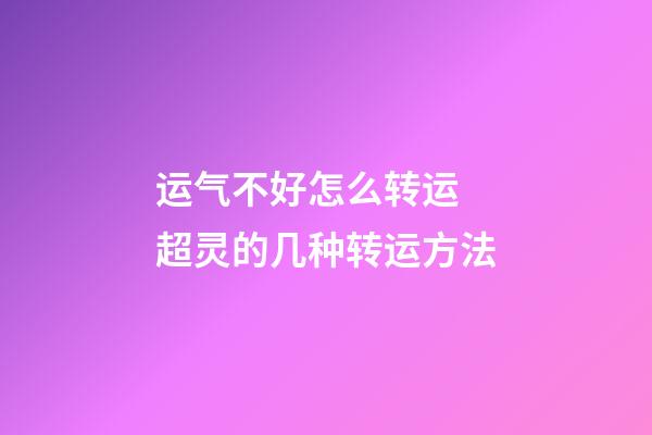运气不好怎么转运 超灵的几种转运方法